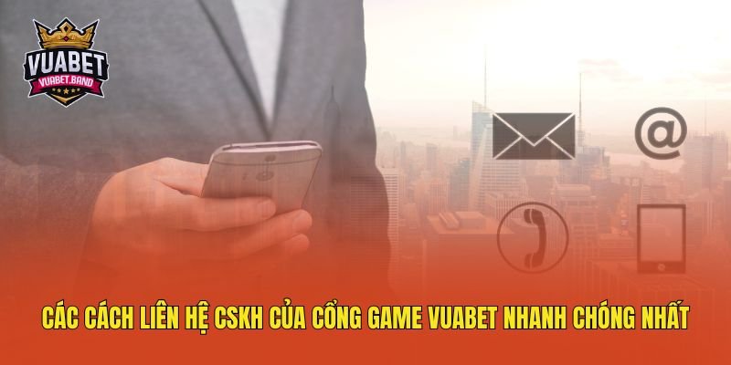 cac-cach-lien-he-cskh-cua-cong-game-vuabet-nhanh-chong-nhat