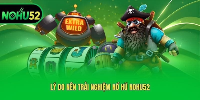 ly-do-nen-trai-nghiem-no-hu-nohu52