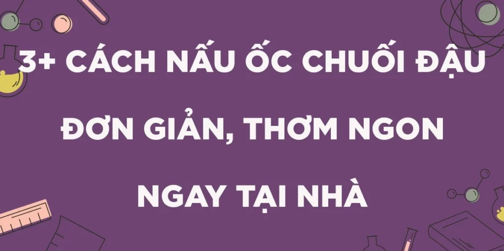 bi-quyet-cach-nau-oc-chuoi-dau-thom-ngon-chuan-vi-bac-2026_327
